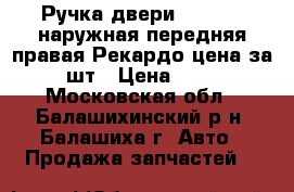 Ручка двери 2109,099 наружная передняя правая Рекардо цена за 5 шт › Цена ­ 700 - Московская обл., Балашихинский р-н, Балашиха г. Авто » Продажа запчастей   